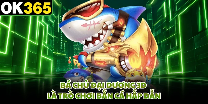 Bá Chủ Đại Dương 3D là trò chơi bắn cá hấp dẫn