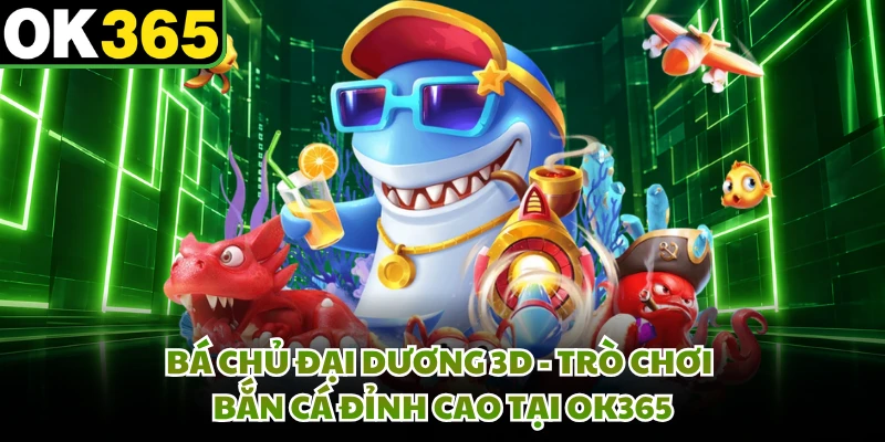 Bá Chủ Đại Dương 3D - Trò Chơi Bắn Cá Đỉnh Cao Tại OK365