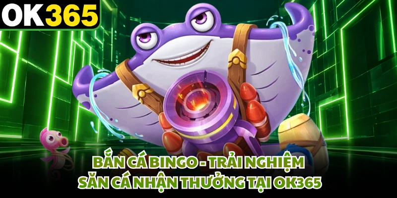 Bắn Cá Bingo - Trải Nghiệm Săn Cá Nhận Thưởng Tại OK365