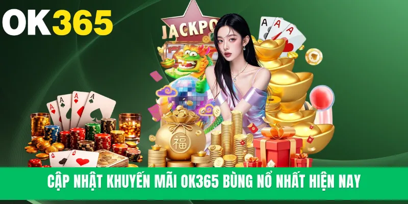 Cập nhật khuyến mãi OK365 bùng nổ nhất hiện nay