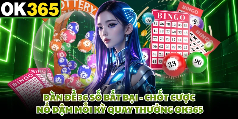 Dàn Đề 36 Số Bất Bại - Chốt Cược Nổ Đậm Mỗi Kỳ Quay Thưởng OK365