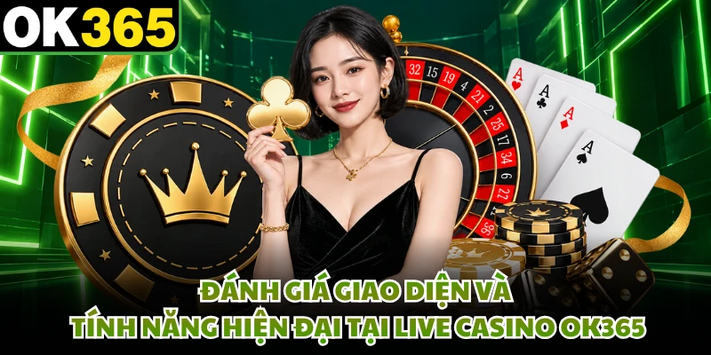 Đánh giá giao diện và tính năng hiện đại tại live casino OK365