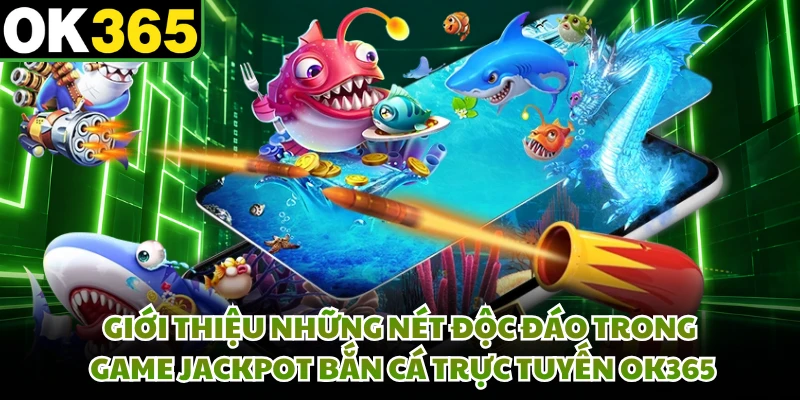 Giới thiệu những nét độc đáo trong game jackpot bắn cá trực tuyến OK365