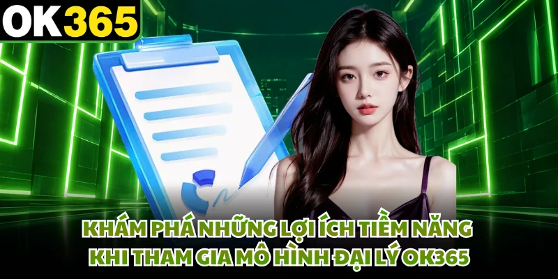 Khám phá những lợi ích tiềm năng khi tham gia mô hình đại lý OK365