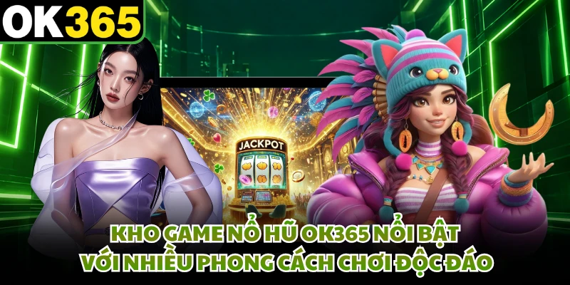 Kho game nổ hũ OK365 nổi bật với nhiều phong cách chơi độc đáo 
