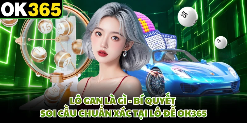Lô Gan Là Gì - Bí Quyết Soi Cầu Chuẩn Xác Tại Lô Đề OK365