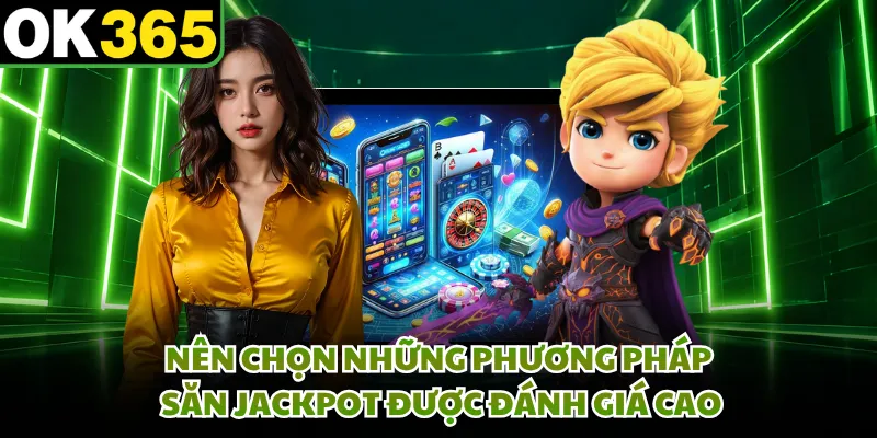 Nên chọn những phương pháp săn jackpot được đánh giá cao