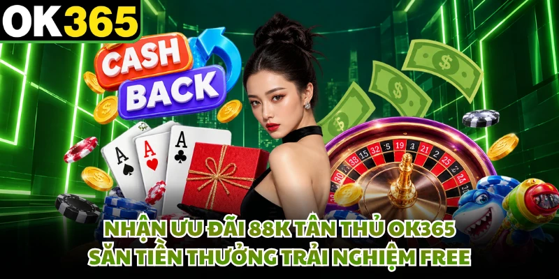 Nhận Ưu Đãi 88K Tân Thủ OK365 - Săn Tiền Thưởng Trải Nghiệm Free