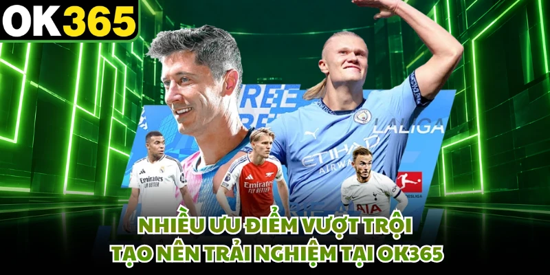 Nhiều ưu điểm vượt trội tạo nên trải nghiệm tại OK365