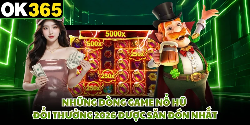 Những dòng game nổ hũ đổi thưởng 2026 được săn đón nhất