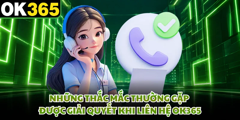 Những thắc mắc thường gặp được giải quyết khi liên hệ OK365