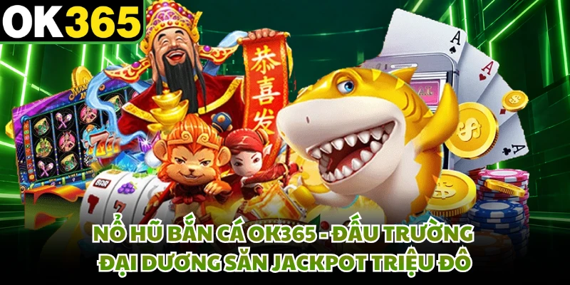 Nổ Hũ Bắn Cá OK365 - Đấu Trường Đại Dương Săn Jackpot Triệu Đô