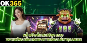 Nổ Hũ Đổi Thưởng 2026 - Xu Hướng Săn Jackpot Thắng Lớn Tại OK365