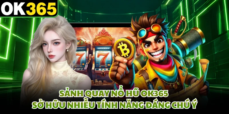 Sảnh quay nổ hũ OK365 sở hữu nhiều tính năng đáng chú ý 