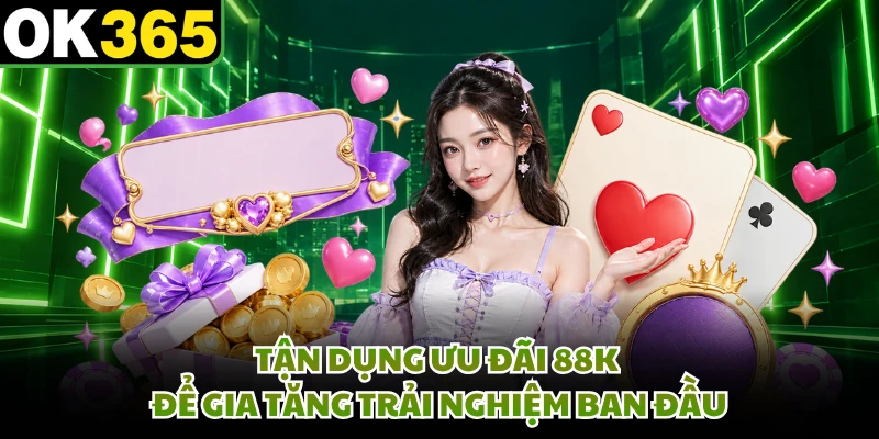Tận dụng ưu đãi 88K để gia tăng trải nghiệm ban đầu