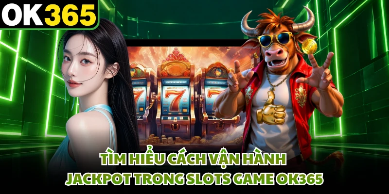 Tìm hiểu cách vận hành jackpot trong slots game OK365 
