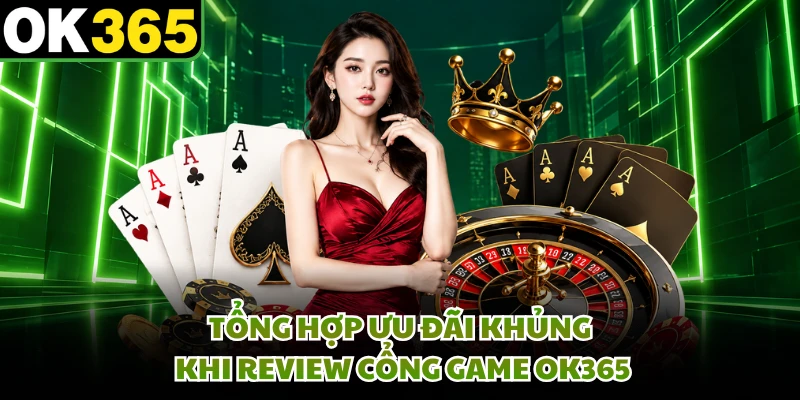 Tổng hợp ưu đãi khủng khi review cổng game OK365