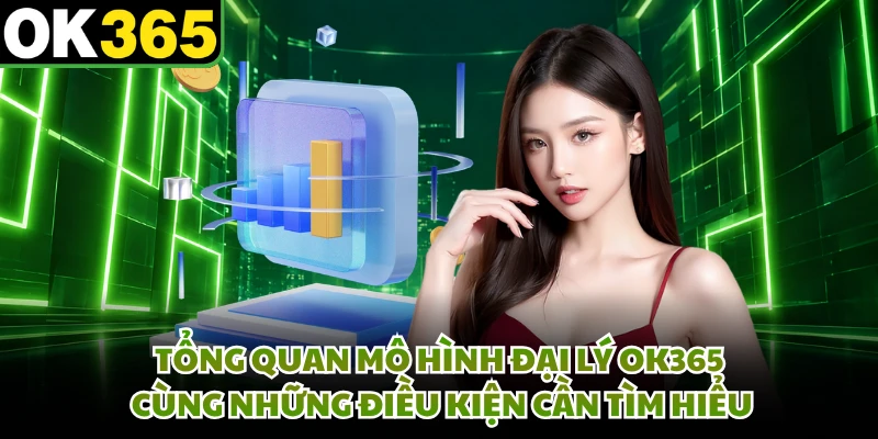 Tổng quan mô hình đại lý OK365 cùng những điều kiện cần tìm hiểu