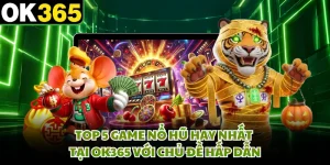Top 5 Game Nổ Hũ Hay Nhất Tại OK365 Với Chủ Đề Hấp Dẫn