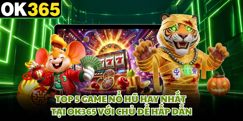 Top 5 Game Nổ Hũ Hay Nhất Tại OK365 Với Chủ Đề Hấp Dẫn
