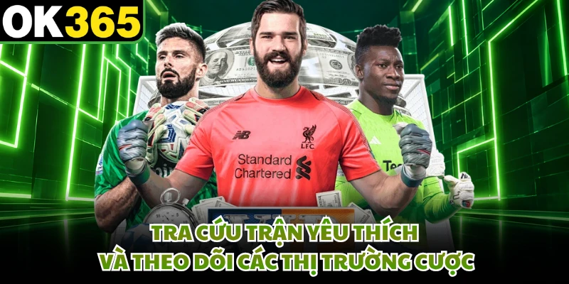 Tra cứu trận yêu thích và theo dõi các thị trường cược