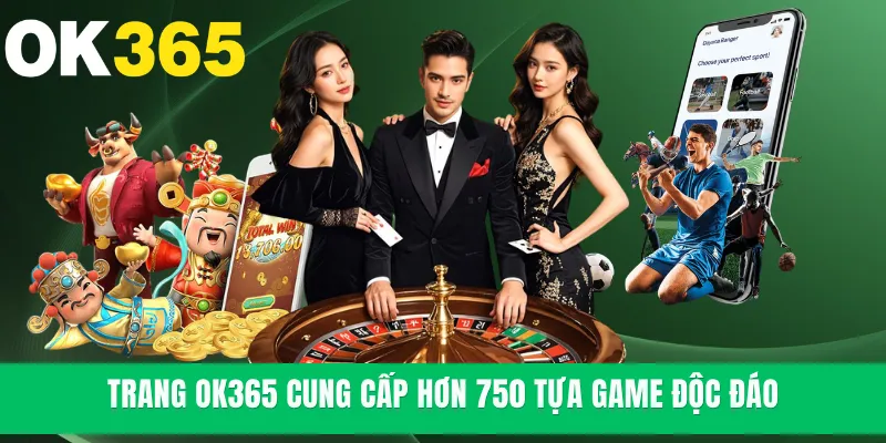 Trang OK365 cung cấp hơn 750 tựa game độc đáo