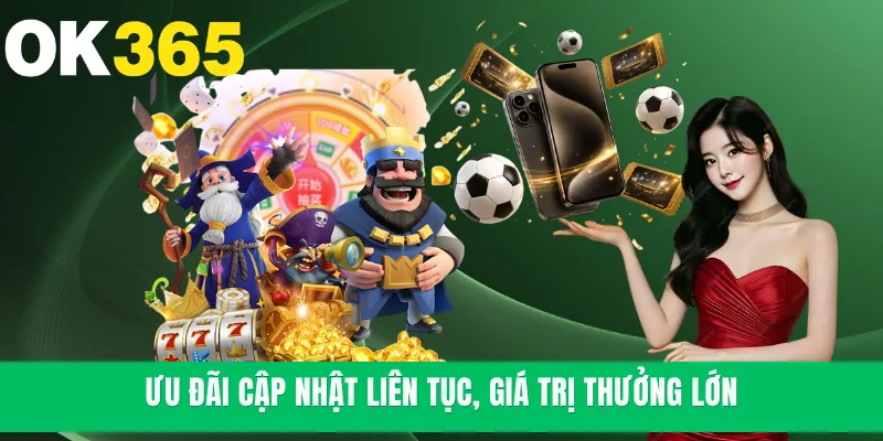 Ưu đãi cập nhật liên tục, giá trị thưởng lớn